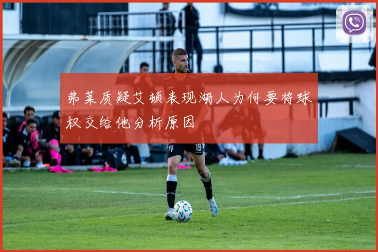 弗莱质疑艾顿表现湖人为何要将球权交给他分析原因