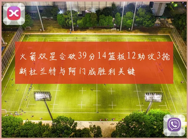 火箭双星合砍39分14篮板12助攻3抢断杜兰特与阿门成胜利关键