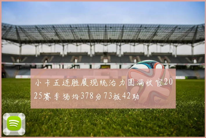 小卡五连胜展现统治力圆满收官2025赛季场均378分73板42助