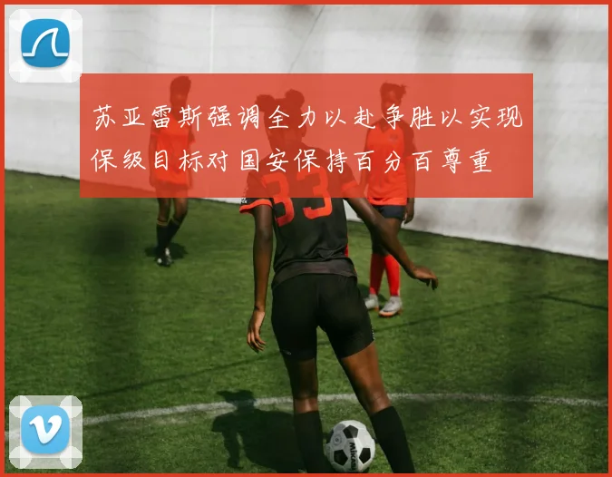 苏亚雷斯强调全力以赴争胜以实现保级目标对国安保持百分百尊重