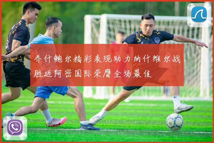乔什鲍尔精彩表现助力纳什维尔战胜迈阿密国际荣膺全场最佳