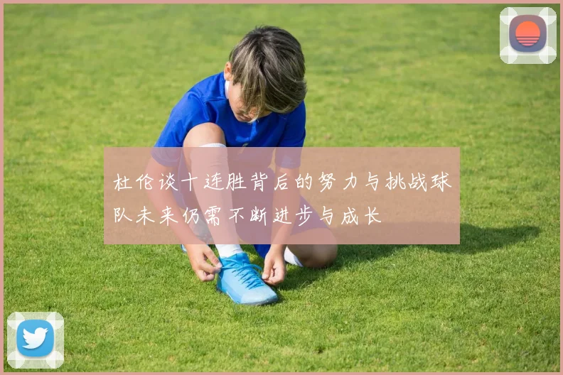 杜伦谈十连胜背后的努力与挑战球队未来仍需不断进步与成长