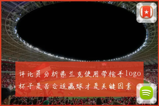 评论员分析弗兰克使用带枪手logo杯子是否合适赢球才是关键因素