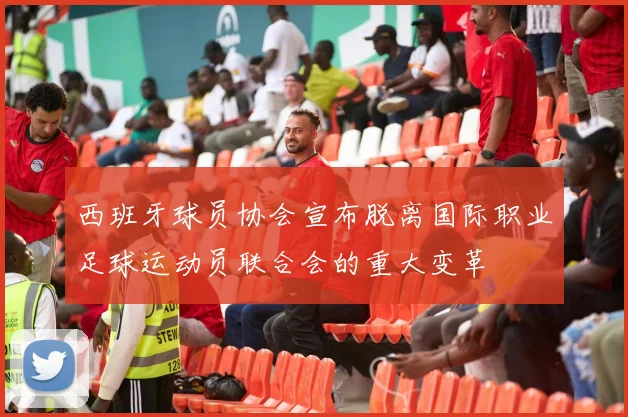 西班牙球员协会宣布脱离国际职业足球运动员联合会的重大变革