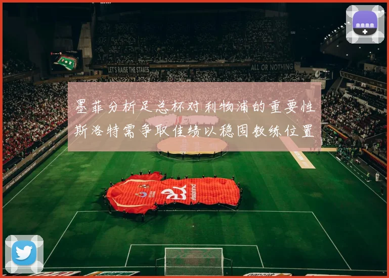 墨菲分析足总杯对利物浦的重要性斯洛特需争取佳绩以稳固教练位置