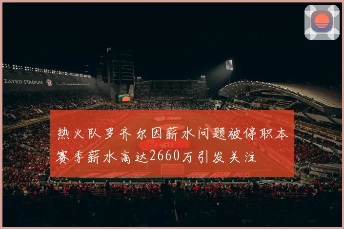 热火队罗齐尔因薪水问题被停职本赛季薪水高达2660万引发关注