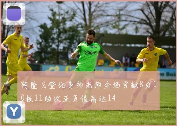 阿隆戈登化身约老师全场贡献8分10板11助攻正负值高达14