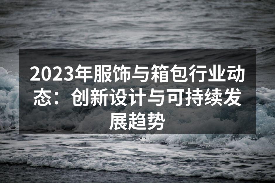 2023年服饰与箱包行业动态：创新设计与