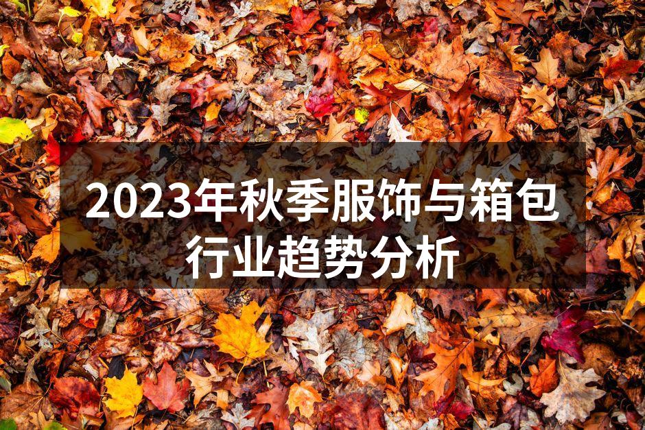 2023年秋季服饰与箱包行业趋势分析