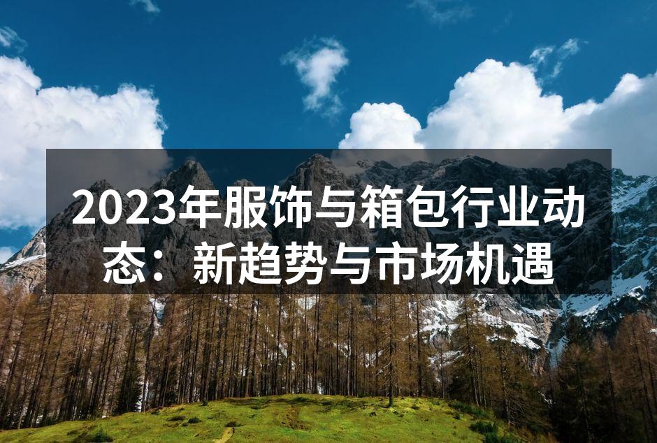 2023年服饰与箱包行业动态：新趋势与市